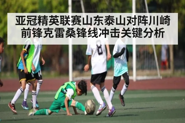 亚冠精英联赛山东泰山对阵川崎前锋克雷桑锋线冲击关键分析