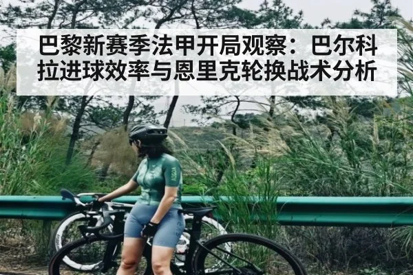 巴黎新赛季法甲开局观察：巴尔科拉进球效率与恩里克轮换战术分析