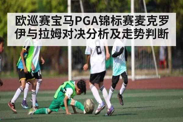 欧巡赛宝马PGA锦标赛麦克罗伊与拉姆对决分析及走势判断