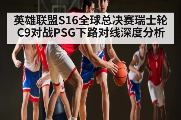 英雄联盟S16全球总决赛瑞士轮C9对战PSG下路对线深度分析