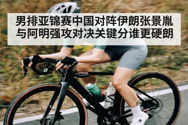 男排亚锦赛中国对阵伊朗张景胤与阿明强攻对决关键分谁更硬朗