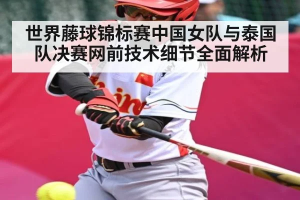 世界藤球锦标赛中国女队与泰国队决赛网前技术细节全面解析