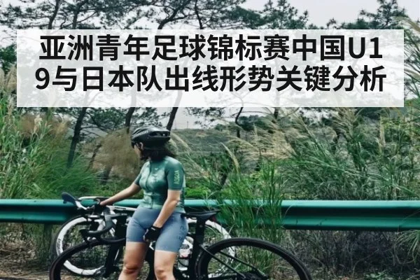 亚洲青年足球锦标赛中国U19与日本队出线形势关键分析